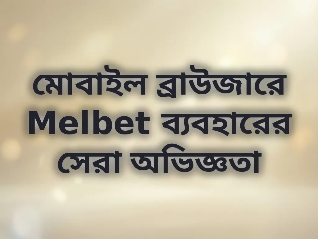 মোবাইল ব্রাউজারে Melbet ব্যবহারের সেরা অভিজ্ঞতা